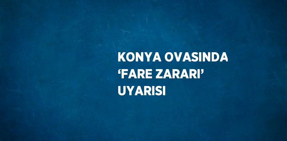 KONYA OVASINDA ‘FARE ZARARI’ UYARISI