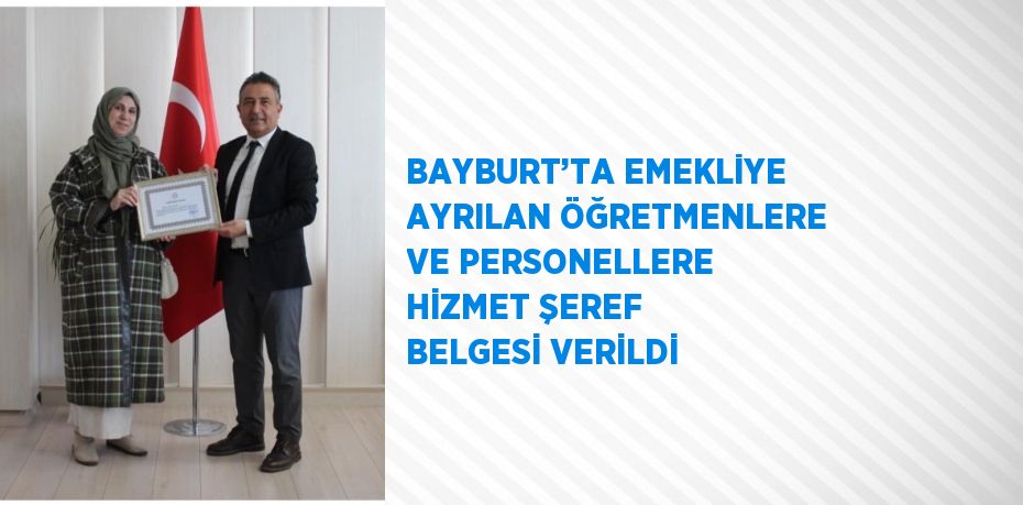 BAYBURT’TA EMEKLİYE AYRILAN ÖĞRETMENLERE VE PERSONELLERE HİZMET ŞEREF BELGESİ VERİLDİ