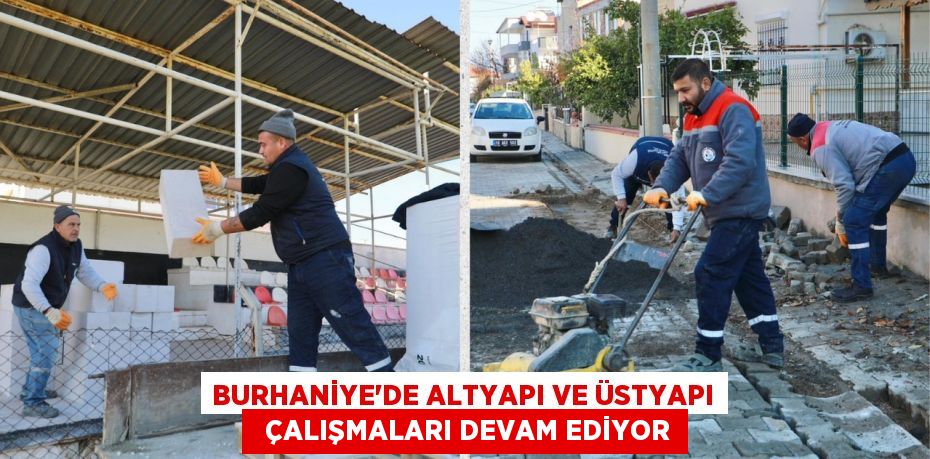 BURHANİYE’DE ALTYAPI VE ÜSTYAPI   ÇALIŞMALARI DEVAM EDİYOR