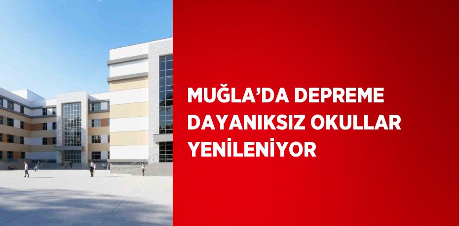 MUĞLA’DA DEPREME DAYANIKSIZ OKULLAR YENİLENİYOR