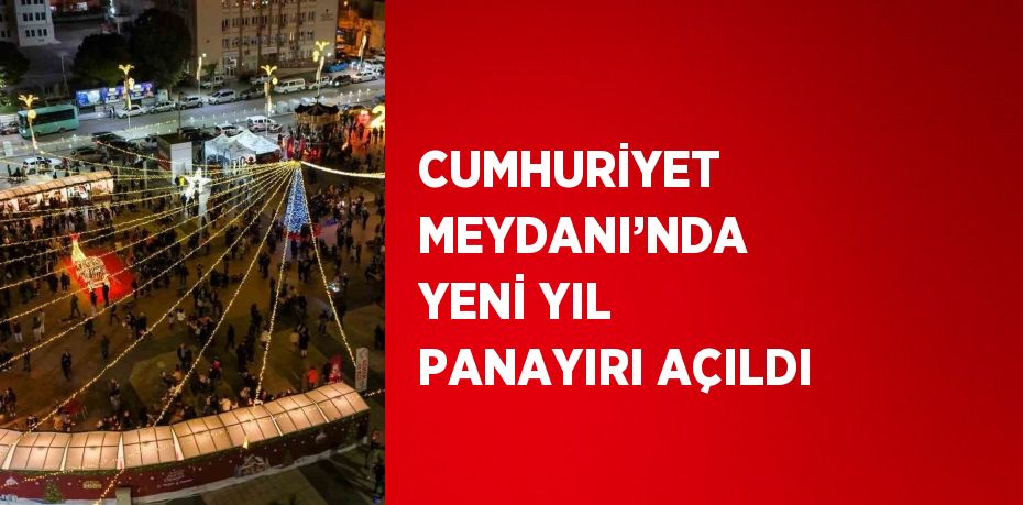 CUMHURİYET MEYDANI’NDA YENİ YIL PANAYIRI AÇILDI