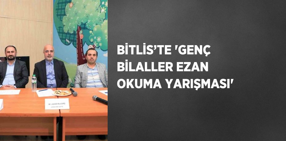 BİTLİS’TE 'GENÇ BİLALLER EZAN OKUMA YARIŞMASI'