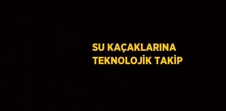 SU KAÇAKLARINA TEKNOLOJİK TAKİP