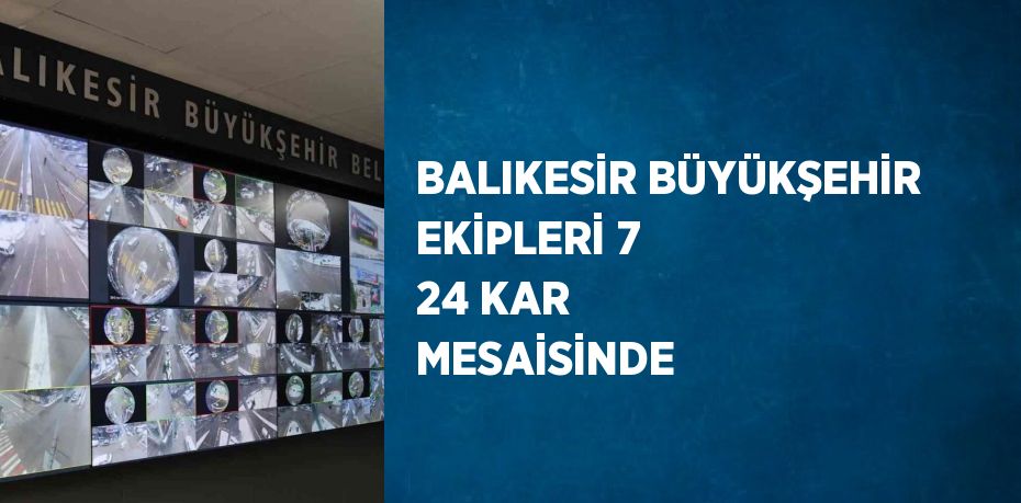 BALIKESİR BÜYÜKŞEHİR EKİPLERİ 7 24 KAR MESAİSİNDE