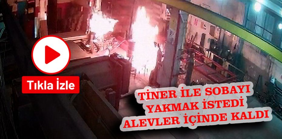 Tinerle sobayı yakmak isterken alevler içinde kaldı