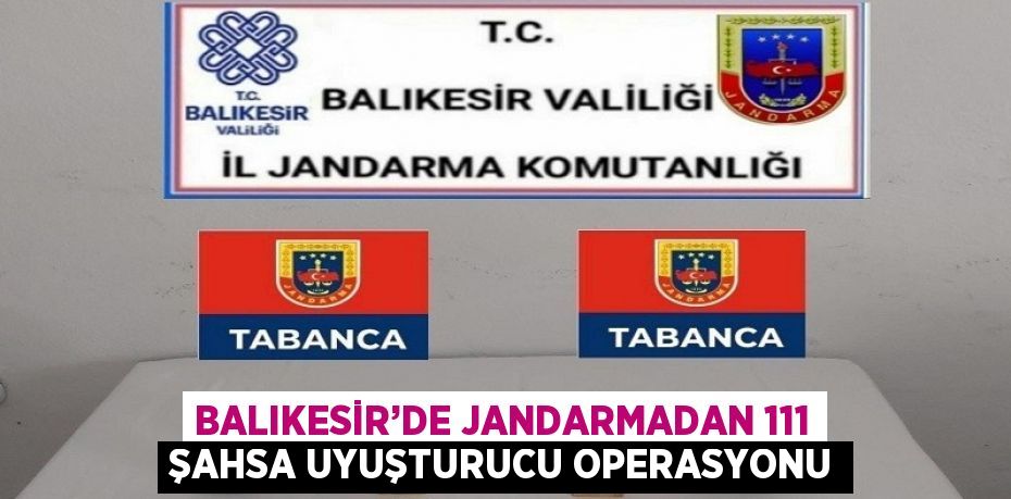 BALIKESİR’DE JANDARMADAN 111 ŞAHSA UYUŞTURUCU OPERASYONU