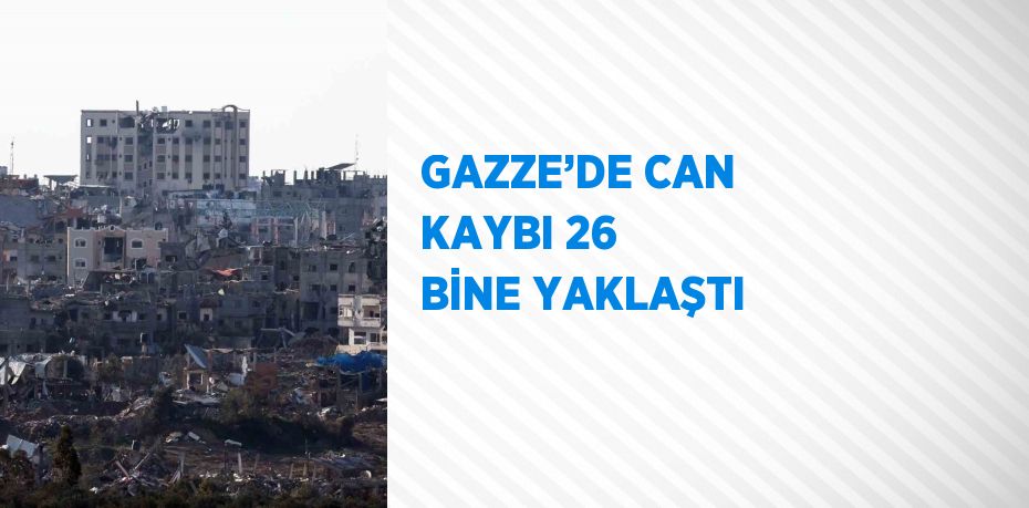 GAZZE’DE CAN KAYBI 26 BİNE YAKLAŞTI