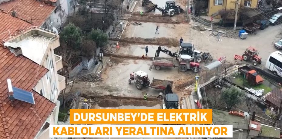 DURSUNBEY’DE ELEKTRİK KABLOLARI YERALTINA ALINIYOR