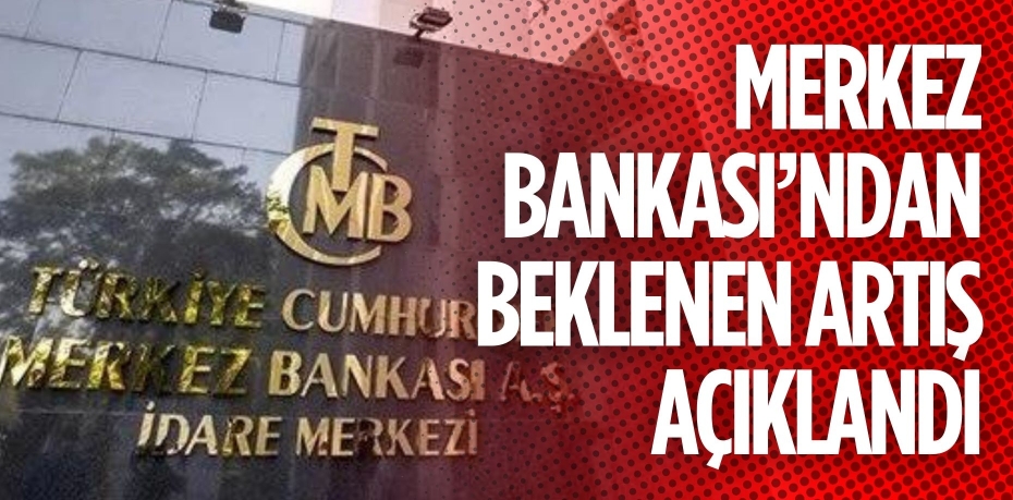 MERKEZ BANKASI’NDAN BEKLENEN ARTIŞ AÇIKLANDI