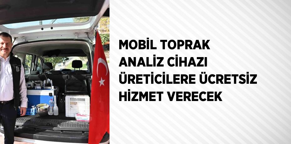 MOBİL TOPRAK ANALİZ CİHAZI ÜRETİCİLERE ÜCRETSİZ HİZMET VERECEK