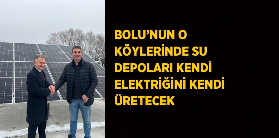 BOLU’NUN O KÖYLERİNDE SU DEPOLARI KENDİ ELEKTRİĞİNİ KENDİ ÜRETECEK