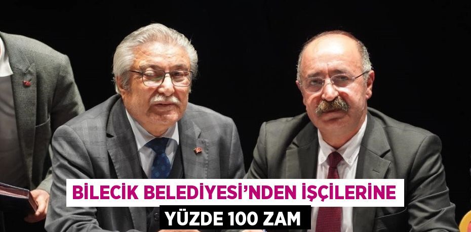 BİLECİK BELEDİYESİ’NDEN İŞÇİLERİNE YÜZDE 100 ZAM