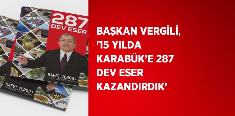 BAŞKAN VERGİLİ, '15 YILDA KARABÜK’E 287 DEV ESER KAZANDIRDIK'