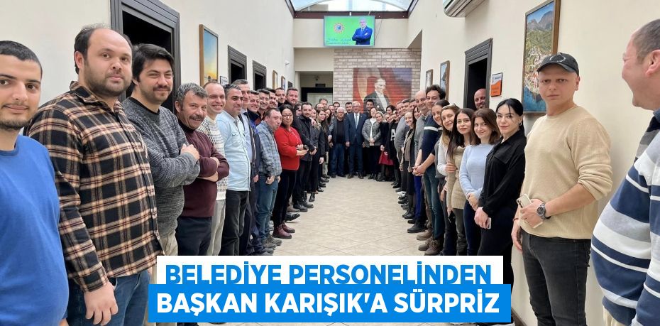 BELEDİYE PERSONELİNDEN BAŞKAN KARIŞIK’A SÜRPRİZ