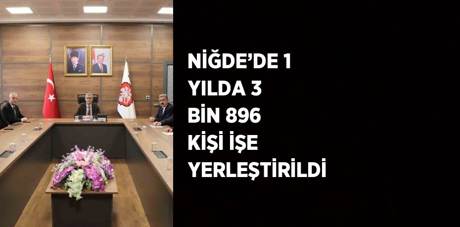 NİĞDE’DE 1 YILDA 3 BİN 896 KİŞİ İŞE YERLEŞTİRİLDİ