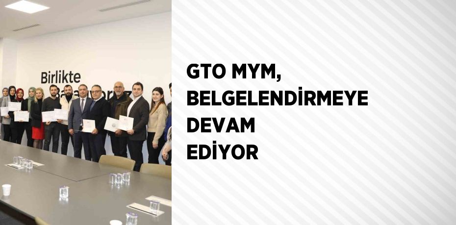 GTO MYM, BELGELENDİRMEYE DEVAM EDİYOR