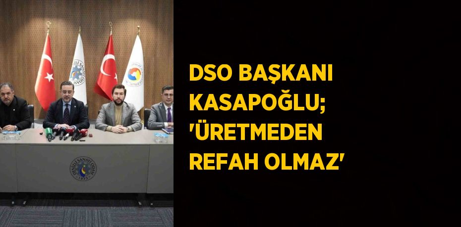 DSO BAŞKANI KASAPOĞLU; 'ÜRETMEDEN REFAH OLMAZ'