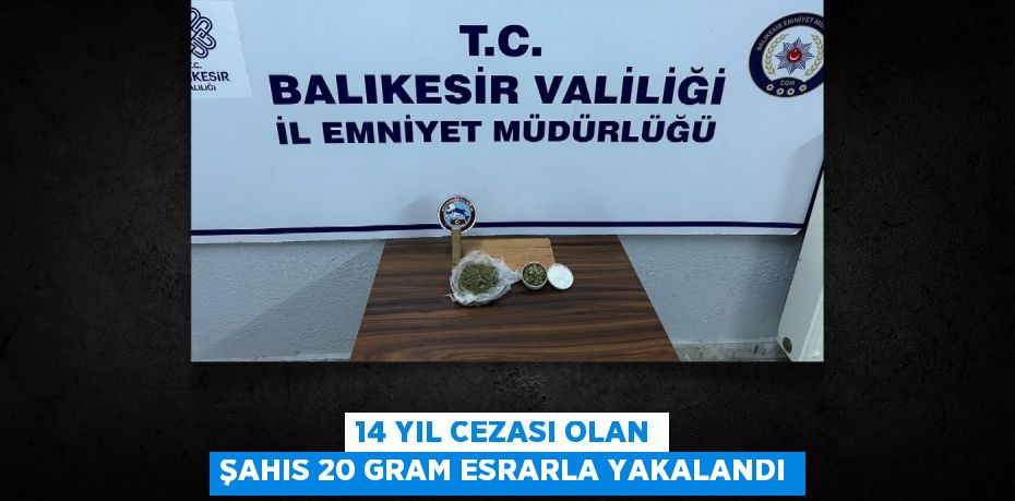 14 YIL CEZASI OLAN ŞAHIS 20 GRAM ESRARLA YAKALANDI