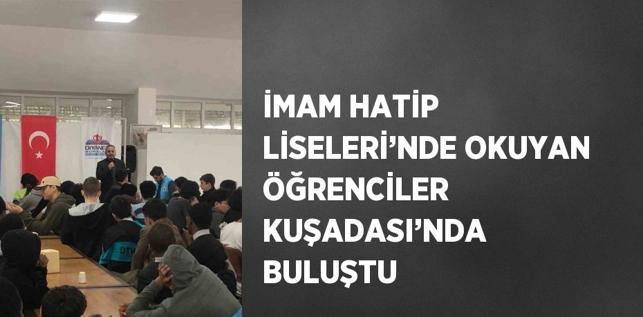 İMAM HATİP LİSELERİ’NDE OKUYAN ÖĞRENCİLER KUŞADASI’NDA BULUŞTU