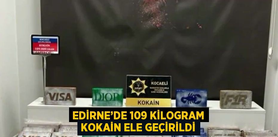 EDİRNE’DE 109 KİLOGRAM KOKAİN ELE GEÇİRİLDİ