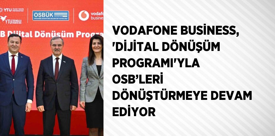 VODAFONE BUSİNESS, 'DİJİTAL DÖNÜŞÜM PROGRAMI'YLA OSB’LERİ DÖNÜŞTÜRMEYE DEVAM EDİYOR
