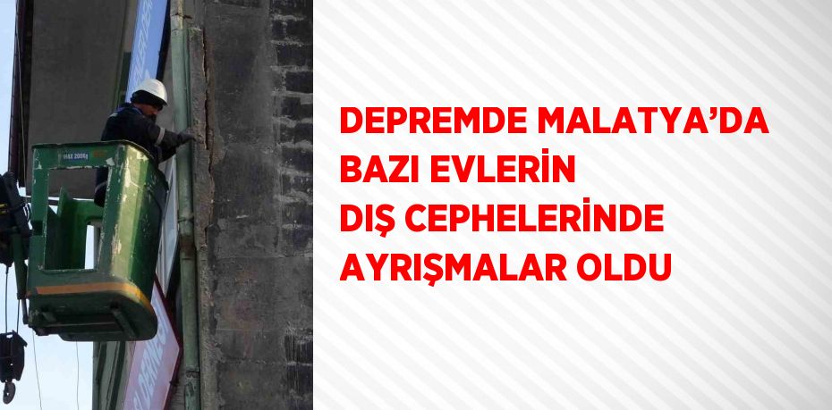 DEPREMDE MALATYA’DA BAZI EVLERİN DIŞ CEPHELERİNDE AYRIŞMALAR OLDU