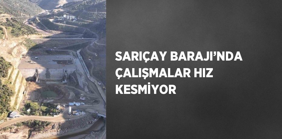 SARIÇAY BARAJI’NDA ÇALIŞMALAR HIZ KESMİYOR