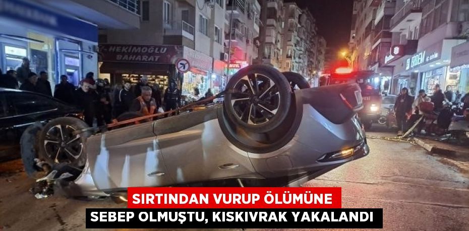 SIRTINDAN VURUP ÖLÜMÜNE SEBEP OLMUŞTU, KISKIVRAK YAKALANDI