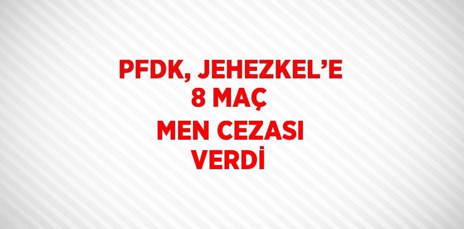 PFDK, JEHEZKEL’E 8 MAÇ MEN CEZASI VERDİ