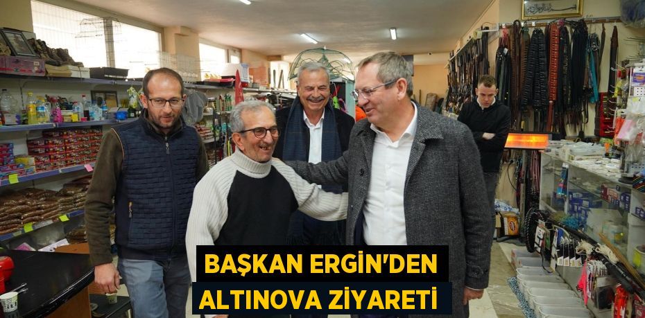 BAŞKAN ERGİN’DEN ALTINOVA ZİYARETİ