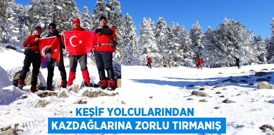 KEŞİF YOLCULARINDAN  KAZDAĞLARINA ZORLU TIRMANIŞ