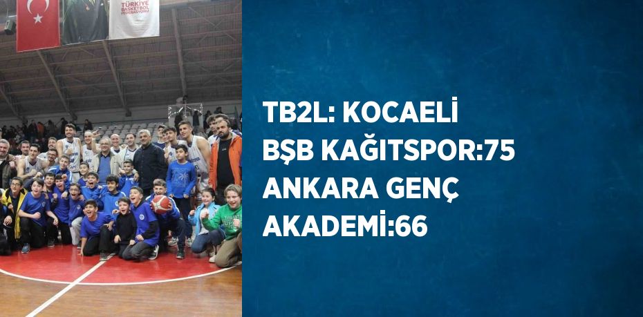 TB2L: KOCAELİ BŞB KAĞITSPOR:75 ANKARA GENÇ AKADEMİ:66