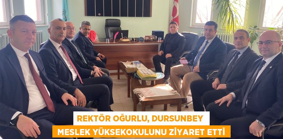 REKTÖR OĞURLU, DURSUNBEY   MESLEK YÜKSEKOKULUNU ZİYARET ETTİ