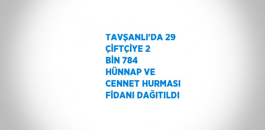 TAVŞANLI’DA 29 ÇİFTÇİYE 2 BİN 784 HÜNNAP VE CENNET HURMASI FİDANI DAĞITILDI