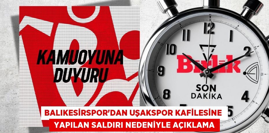 BALIKESİRSPOR’DAN UŞAKSPOR KAFİLESİNE   YAPILAN SALDIRI NEDENİYLE AÇIKLAMA