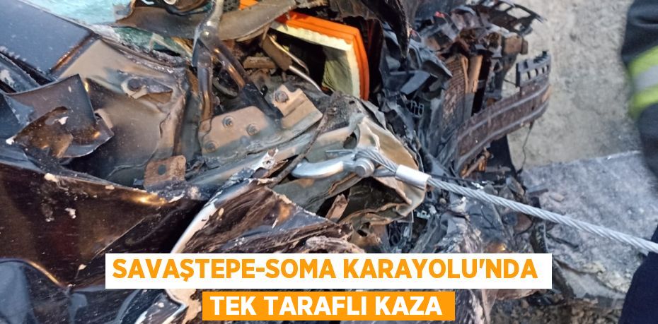 SAVAŞTEPE-SOMA KARAYOLU’NDA TEK TARAFLI KAZA