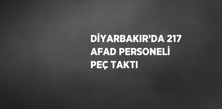 DİYARBAKIR’DA 217 AFAD PERSONELİ PEÇ TAKTI