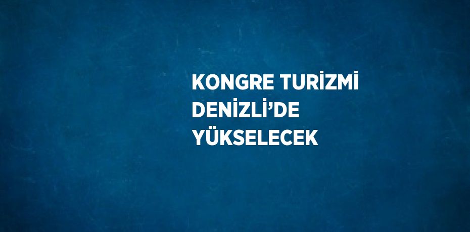 KONGRE TURİZMİ DENİZLİ’DE YÜKSELECEK