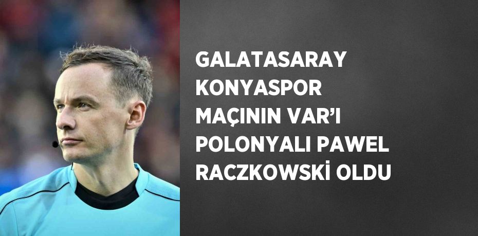 GALATASARAY KONYASPOR MAÇININ VAR’I POLONYALI PAWEL RACZKOWSKİ OLDU