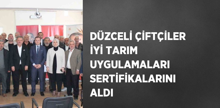 DÜZCELİ ÇİFTÇİLER İYİ TARIM UYGULAMALARI SERTİFİKALARINI ALDI