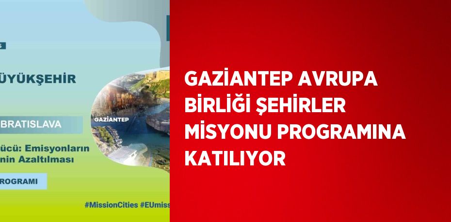 GAZİANTEP AVRUPA BİRLİĞİ ŞEHİRLER MİSYONU PROGRAMINA KATILIYOR