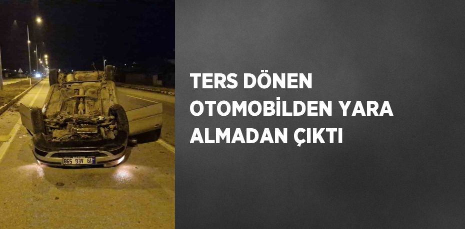 TERS DÖNEN OTOMOBİLDEN YARA ALMADAN ÇIKTI