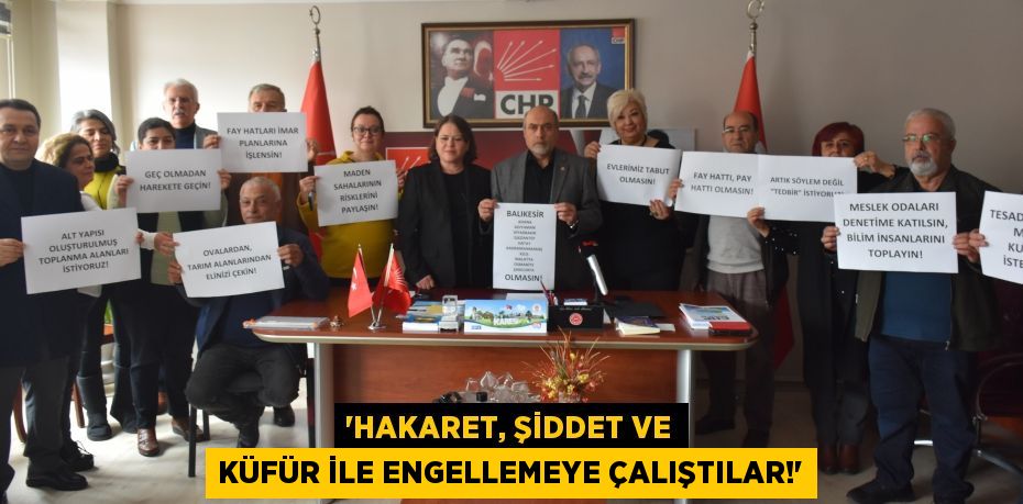 “HAKARET, ŞİDDET VE KÜFÜR İLE ENGELLEMEYE ÇALIŞTILAR!”