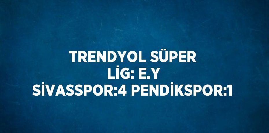 TRENDYOL SÜPER LİG: E.Y SİVASSPOR:4 PENDİKSPOR:1