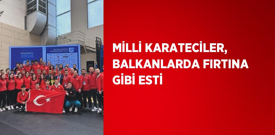 MİLLİ KARATECİLER, BALKANLARDA FIRTINA GİBİ ESTİ