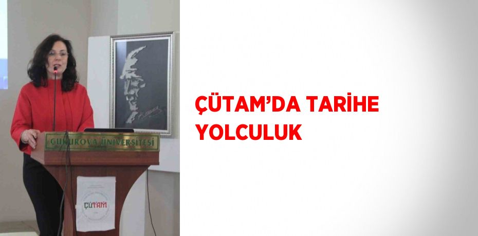 ÇÜTAM’DA TARİHE YOLCULUK