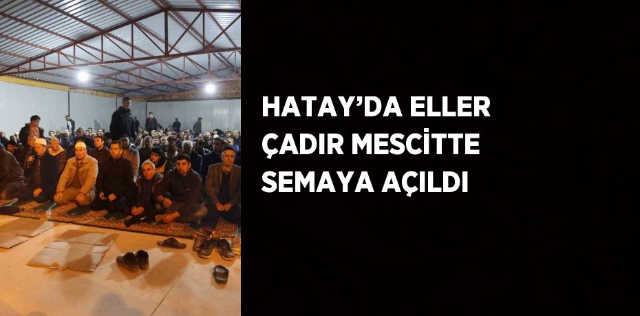 HATAY’DA ELLER ÇADIR MESCİTTE SEMAYA AÇILDI