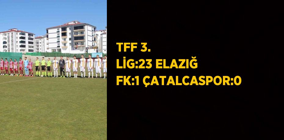 TFF 3. LİG:23 ELAZIĞ FK:1 ÇATALCASPOR:0