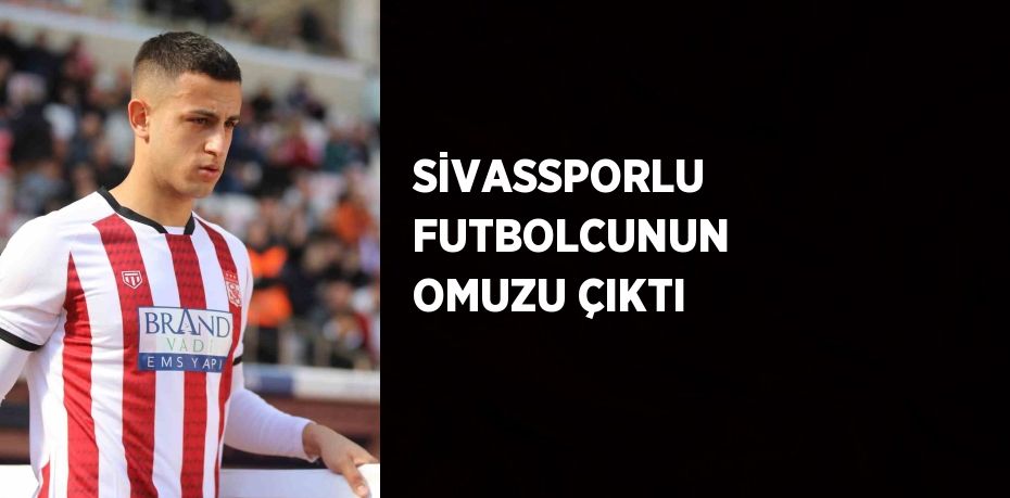 SİVASSPORLU FUTBOLCUNUN OMUZU ÇIKTI