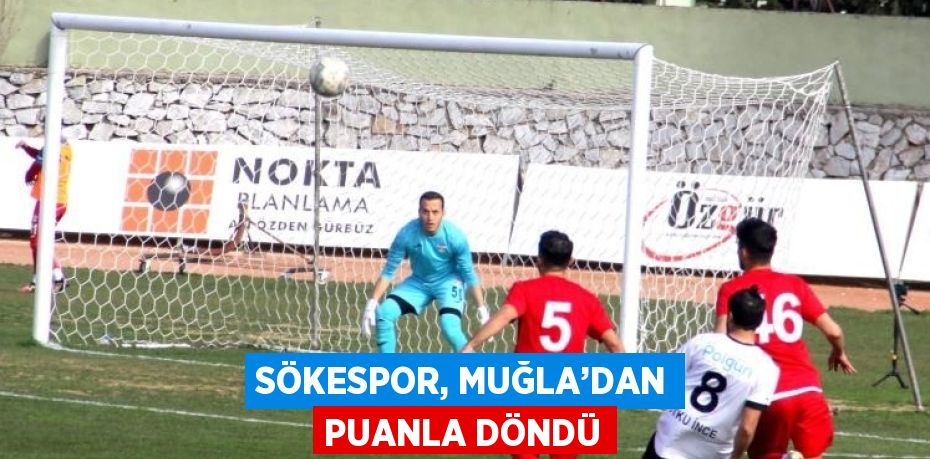 SÖKESPOR, MUĞLA’DAN PUANLA DÖNDÜ